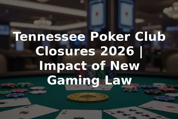 Tennessee Poker Club Closures 2026 | Impact of New Gaming Law