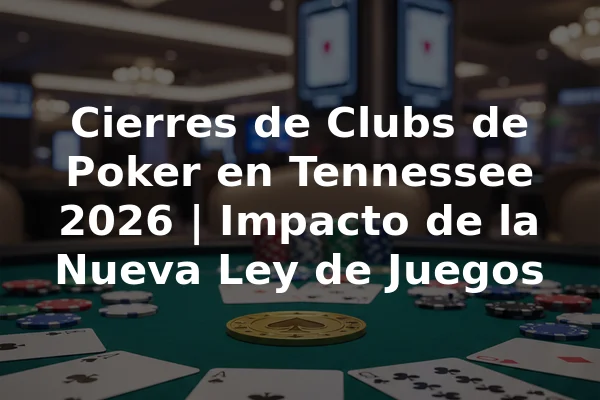 Cierres de Clubs de Poker en Tennessee 2026 | Impacto de la Nueva Ley de Juegos