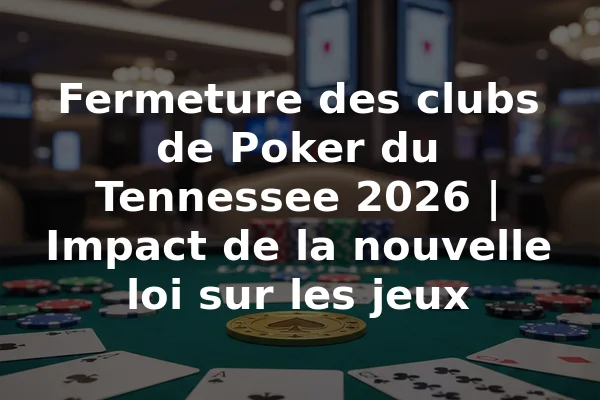 Fermeture des clubs de Poker du Tennessee 2026 | Impact de la nouvelle loi sur les jeux