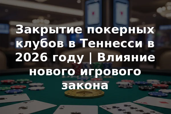 Закрытие покерных клубов в Теннесси в 2026 году | Влияние нового игрового закона
