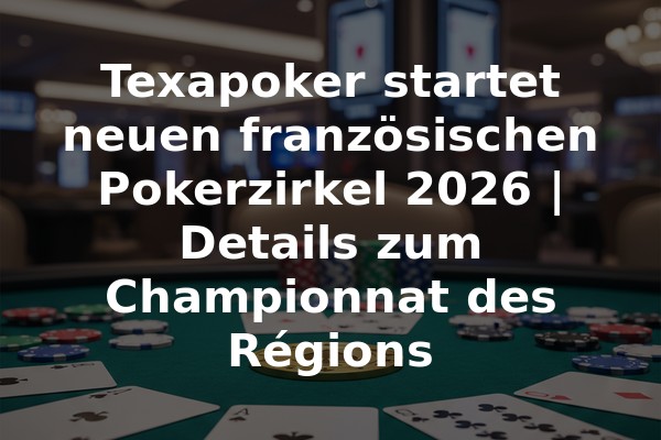 Texapoker startet neuen französischen Pokerzirkel 2026 | Details zum Championnat des Régions
