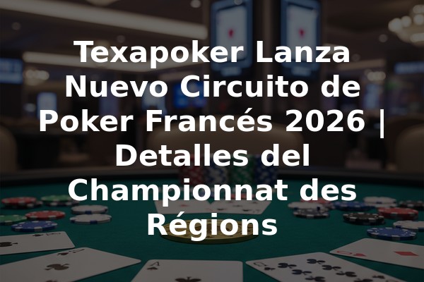Texapoker Lanza Nuevo Circuito de Poker Francés 2026 | Detalles del Championnat des Régions