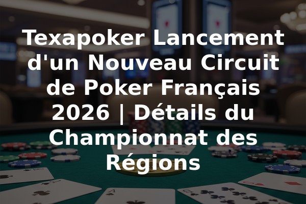 Texapoker Lancement d'un Nouveau Circuit de Poker Français 2026 | Détails du Championnat des Régions