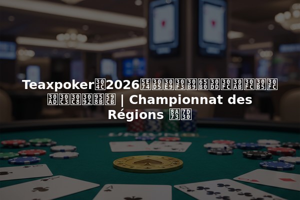 Teaxpokerが2026年フランス新ポーカーサーキットを開始 | Championnat des Régions 詳細