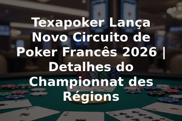 Texapoker Lança Novo Circuito de Poker Francês 2026 | Detalhes do Championnat des Régions