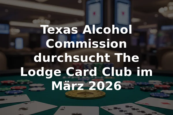 Texas Alcohol Commission durchsucht The Lodge Card Club im März 2026
