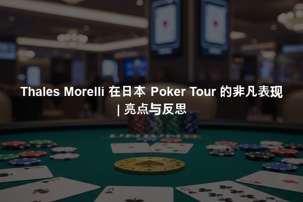 Thales Morelli 在日本 Poker Tour 的非凡表现 | 亮点与反思
