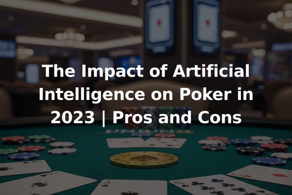 The Impact of Artificial Intelligence on Poker in 2023 | Pros and Cons