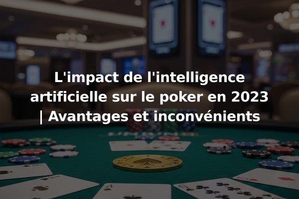 L'impact de l'intelligence artificielle sur le poker en 2023 | Avantages et inconvénients