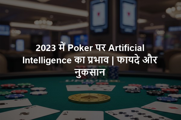 2023 में Poker पर Artificial Intelligence का प्रभाव | फायदे और नुकसान