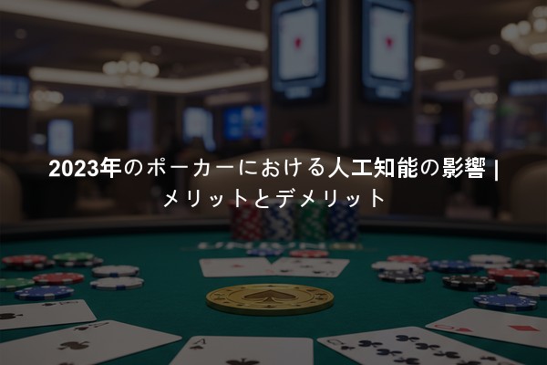 2023年のポーカーにおける人工知能の影響 | メリットとデメリット