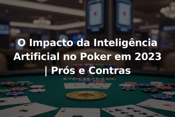 O Impacto da Inteligência Artificial no Poker em 2023 | Prós e Contras