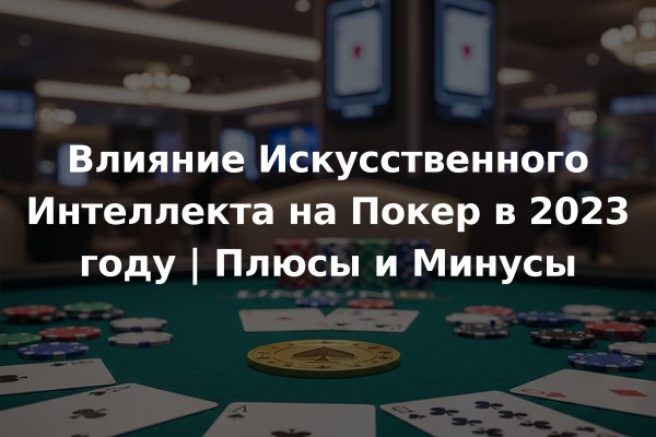 Влияние Искусственного Интеллекта на Покер в 2023 году | Плюсы и Минусы