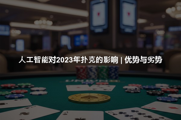 人工智能对2023年扑克的影响 | 优势与劣势