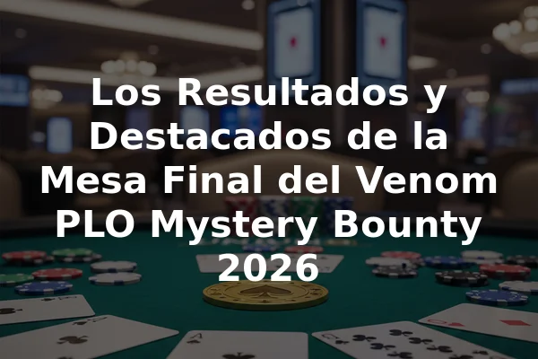 Los Resultados y Destacados de la Mesa Final del Venom PLO Mystery Bounty 2026