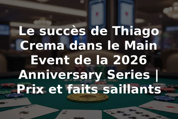 Le succès de Thiago Crema dans le Main Event de la 2026 Anniversary Series | Prix et faits saillants