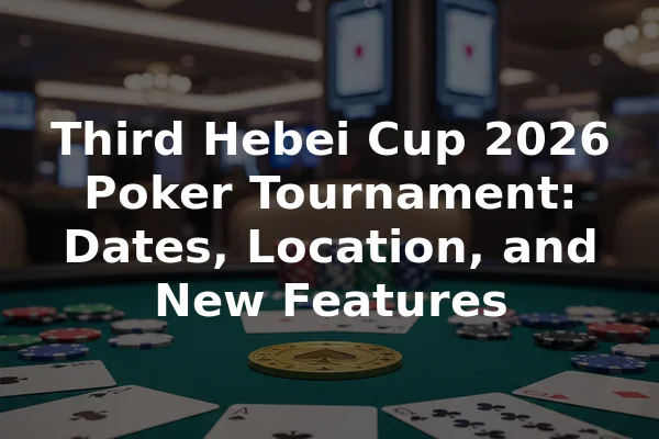 Third Hebei Cup 2026 Poker Tournament: Dates, Location, and New Features