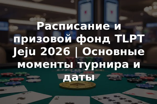 Расписание и призовой фонд TLPT Jeju 2026 | Основные моменты турнира и даты