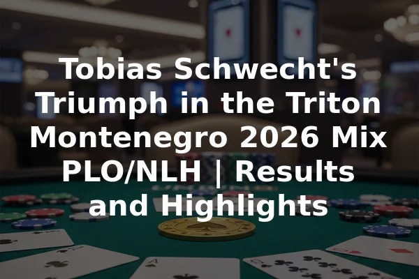 Tobias Schwecht's Triumph in the Triton Montenegro 2026 Mix PLO/NLH | Results and Highlights