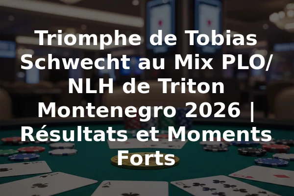 Triomphe de Tobias Schwecht au Mix PLO/NLH de Triton Montenegro 2026 | Résultats et Moments Forts