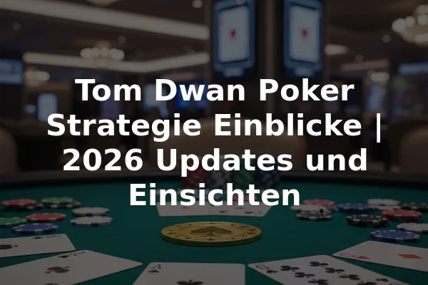 Tom Dwan Poker Strategie Einblicke | 2026 Updates und Einsichten