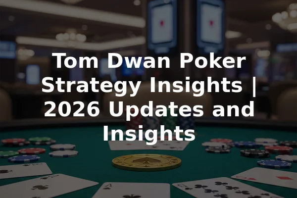 Tom Dwan Poker Strategy Insights | 2026 Updates and Insights
