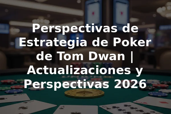 Perspectivas de Estrategia de Poker de Tom Dwan | Actualizaciones y Perspectivas 2026