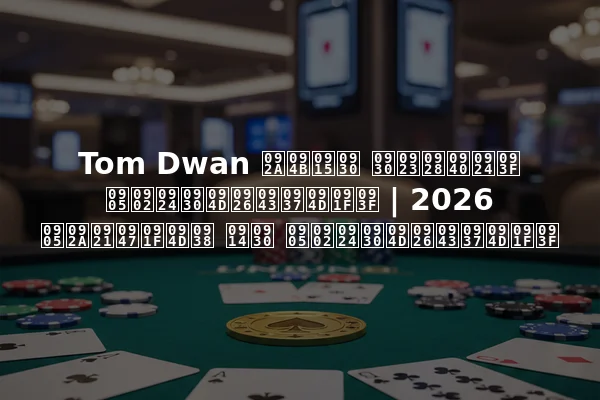 Tom Dwan पोकर रणनीति अंतर्दृष्टि | 2026 अपडेट्स और अंतर्दृष्टि