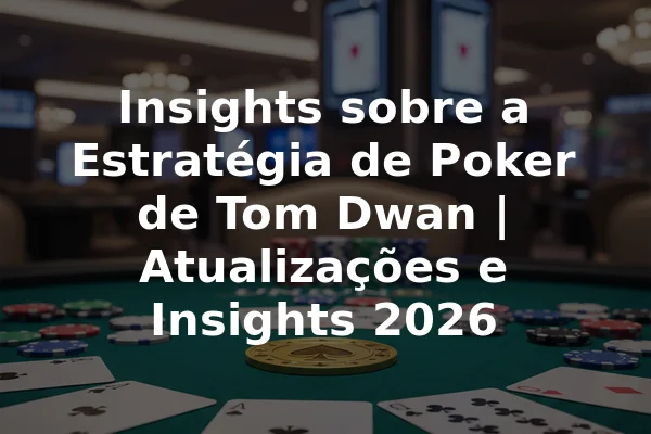 Insights sobre a Estratégia de Poker de Tom Dwan | Atualizações e Insights 2026