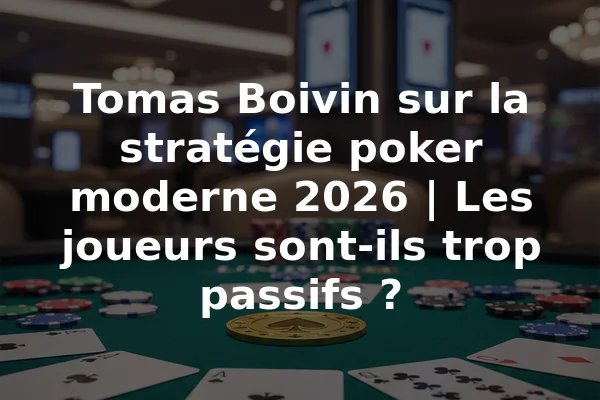 Tomas Boivin sur la stratégie poker moderne 2026 | Les joueurs sont-ils trop passifs ?
