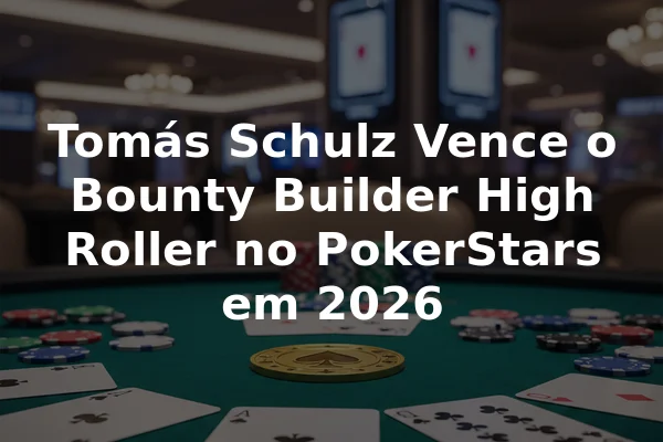 Tomás Schulz Vence o Bounty Builder High Roller no PokerStars em 2026