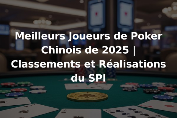 Meilleurs Joueurs de Poker Chinois de 2025 | Classements et Réalisations du SPI