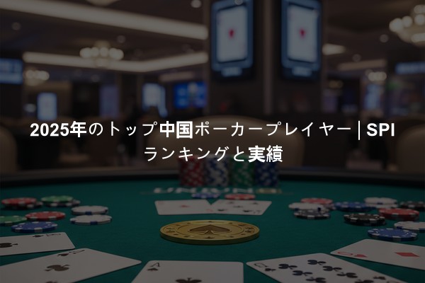 2025年のトップ中国ポーカープレイヤー | SPIランキングと実績