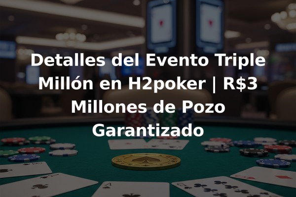 Detalles del Evento Triple Millón en H2poker | R$3 Millones de Pozo Garantizado
