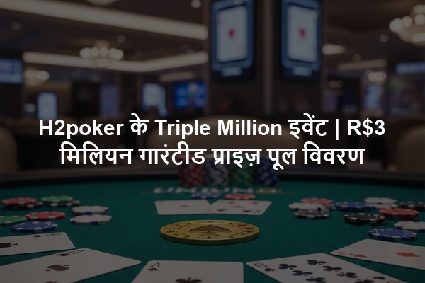 H2poker के Triple Million इवेंट | R$3 मिलियन गारंटीड प्राइज़ पूल विवरण