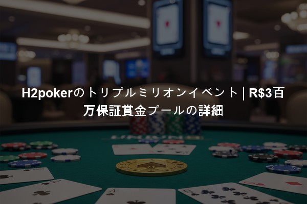 H2pokerのトリプルミリオンイベント | R$3百万保証賞金プールの詳細
