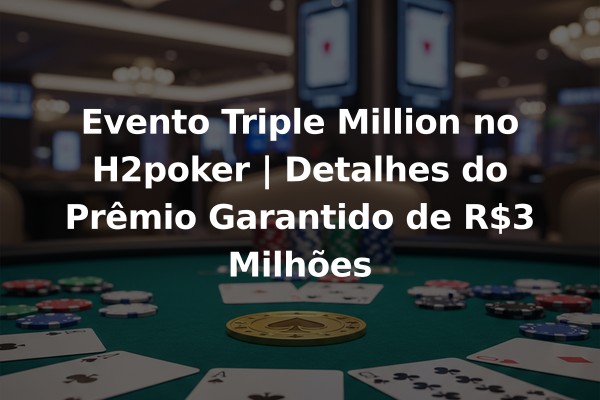 Evento Triple Million no H2poker | Detalhes do Prêmio Garantido de R$3 Milhões