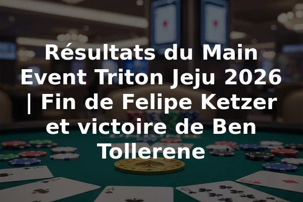 Résultats du Main Event Triton Jeju 2026 | Fin de Felipe Ketzer et victoire de Ben Tollerene