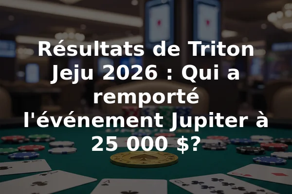 Résultats de Triton Jeju 2026 : Qui a remporté l'événement Jupiter à 25 000 $?