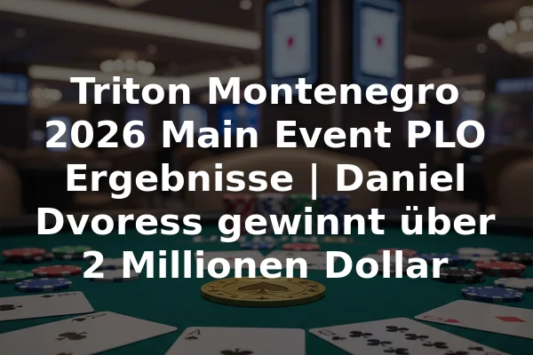 Triton Montenegro 2026 Main Event PLO Ergebnisse | Daniel Dvoress gewinnt über 2 Millionen Dollar