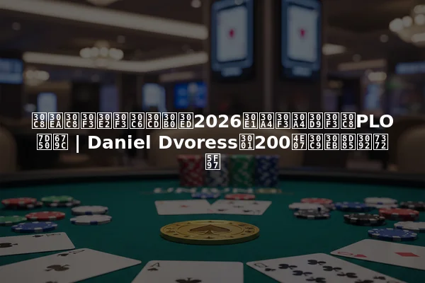 トリトンモンテネグロ2026メインイベントPLO結果 | Daniel Dvoress、200万ドル超を獲得