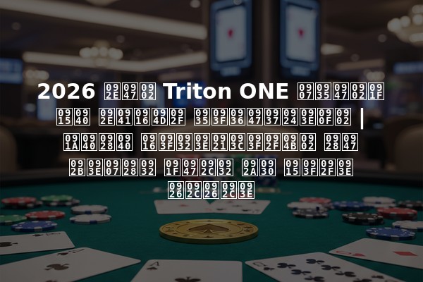 2026 में Triton ONE इवेंट की मुख्य विशेषताएं | चीनी खिलाड़ियों ने फाइनल टेबल पर किया दबदबा