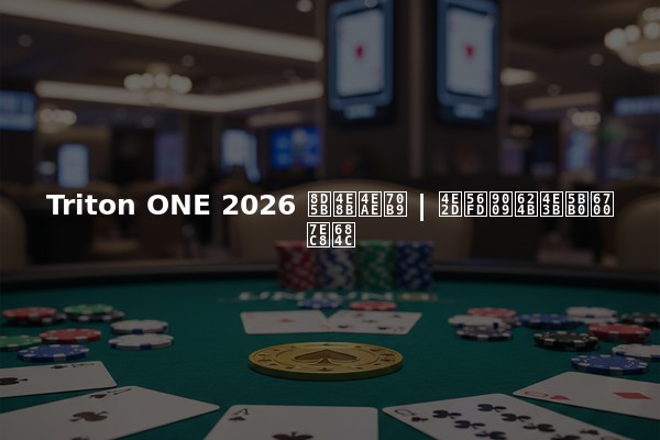 Triton ONE 2026 赛事亮点 | 中国选手主宰最终桌