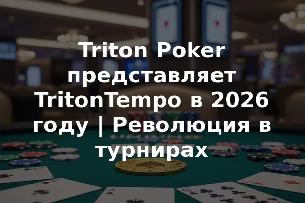 Triton Poker представляет TritonTempo в 2026 году | Революция в турнирах