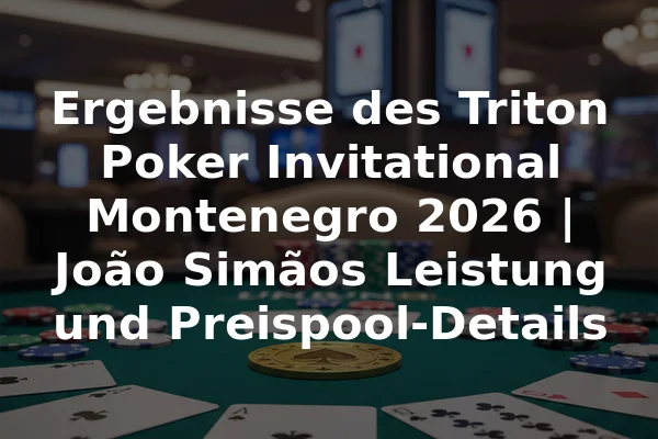 Ergebnisse des Triton Poker Invitational Montenegro 2026 | João Simãos Leistung und Preispool-Details