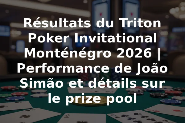 Résultats du Triton Poker Invitational Monténégro 2026 | Performance de João Simão et détails sur le prize pool