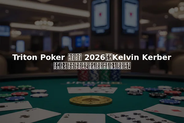 Triton Poker 济州 2026：Kelvin Kerber 进入高额赌注赛事决赛桌