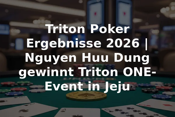 Triton Poker Ergebnisse 2026 | Nguyen Huu Dung gewinnt Triton ONE-Event in Jeju