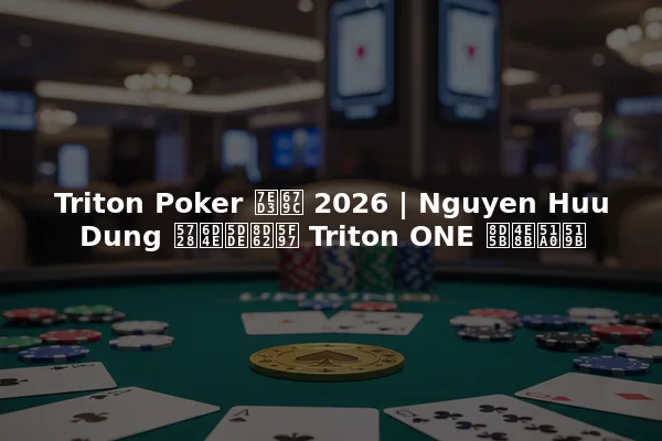 Triton Poker 结果 2026 | Nguyen Huu Dung 在济州赢得 Triton ONE 赛事冠军