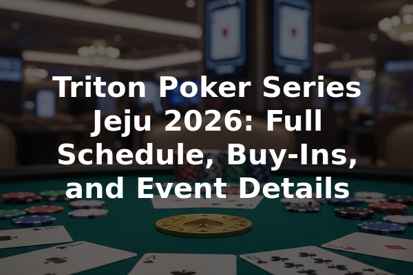 Triton Poker Series Jeju 2026: Full Schedule, Buy-Ins, and Event Details